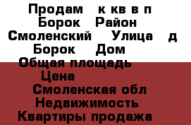 Продам 3-к кв в п. Борок › Район ­ Смоленский  › Улица ­ д. Борок  › Дом ­ 5 › Общая площадь ­ 60 › Цена ­ 1 000 000 - Смоленская обл. Недвижимость » Квартиры продажа   